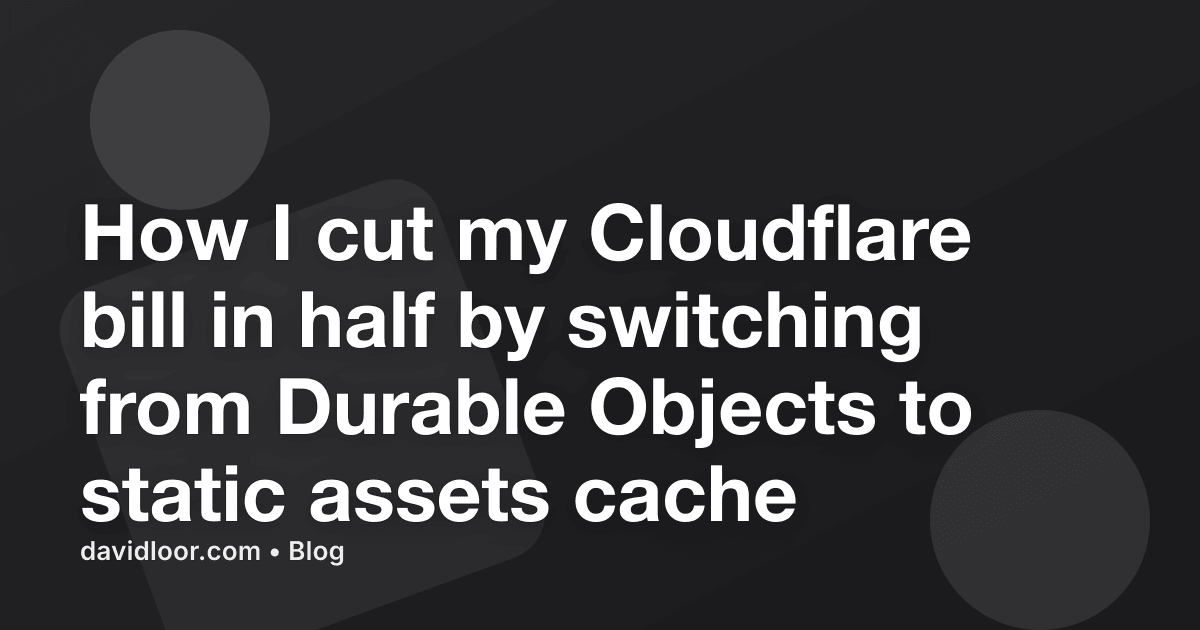 How I cut my Cloudflare bill in half by switching from Durable Objects to static assets cache